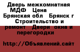 Дверь межкомнатная МДФ › Цена ­ 1 000 - Брянская обл., Брянск г. Строительство и ремонт » Двери, окна и перегородки   